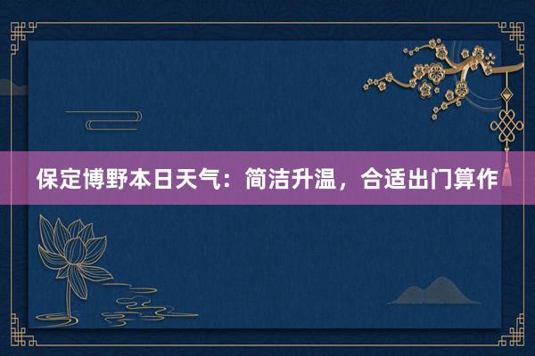 保定博野本日天气：简洁升温，合适出门算作